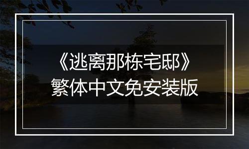 《逃离那栋宅邸》繁体中文免安装版