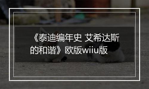 《泰迪编年史 艾希达斯的和谐》欧版wiiu版