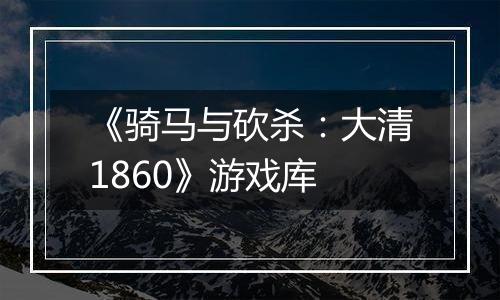 《骑马与砍杀：大清1860》游戏库