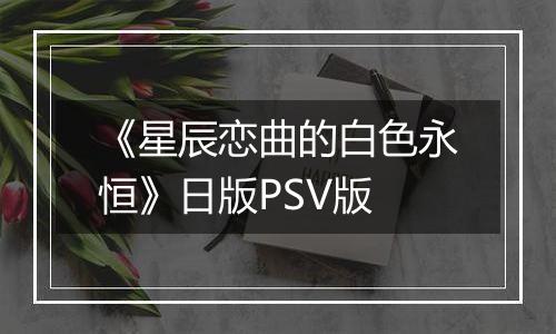 《星辰恋曲的白色永恒》日版PSV版