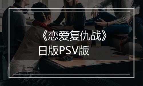 《恋爱复仇战》日版PSV版