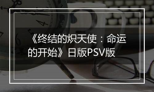 《终结的炽天使：命运的开始》日版PSV版