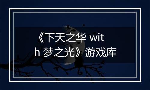 《下天之华 with 梦之光》游戏库
