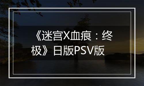 《迷宫X血痕：终极》日版PSV版