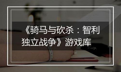 《骑马与砍杀：智利独立战争》游戏库