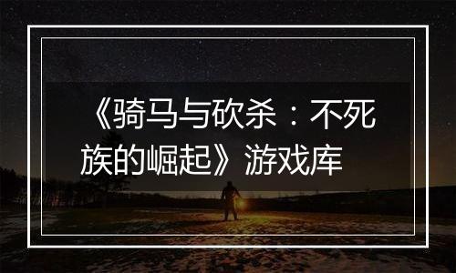 《骑马与砍杀：不死族的崛起》游戏库