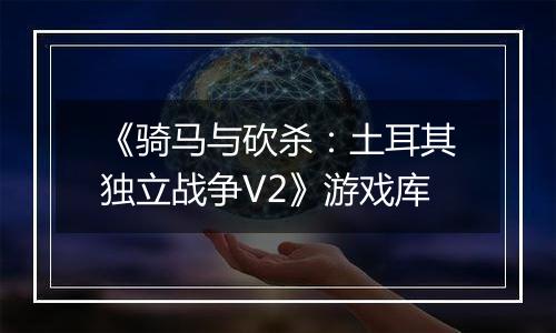 《骑马与砍杀：土耳其独立战争V2》游戏库