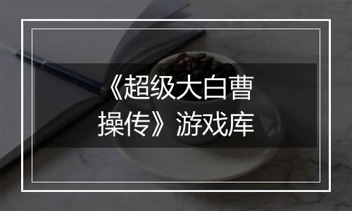 《超级大白曹操传》游戏库