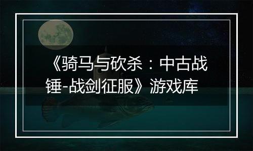 《骑马与砍杀：中古战锤-战剑征服》游戏库