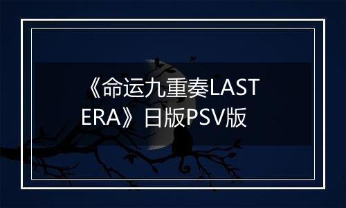 《命运九重奏LAST ERA》日版PSV版