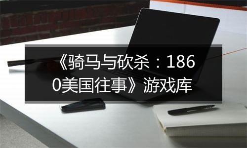 《骑马与砍杀：1860美国往事》游戏库
