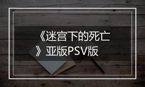 《迷宫下的死亡》亚版PSV版