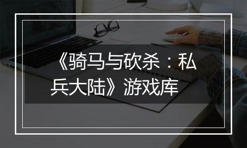 《骑马与砍杀：私兵大陆》游戏库