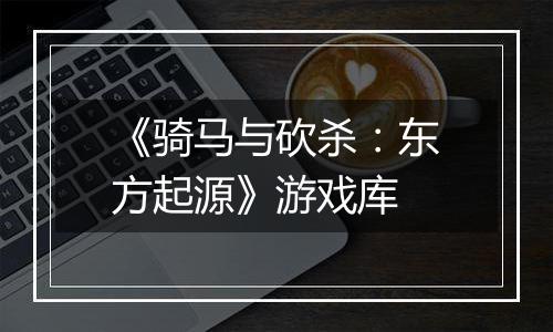 《骑马与砍杀：东方起源》游戏库