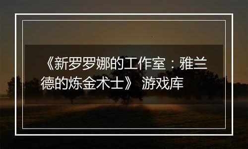 《新罗罗娜的工作室：雅兰德的炼金术士》 游戏库