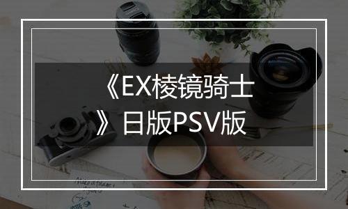 《EX棱镜骑士》日版PSV版