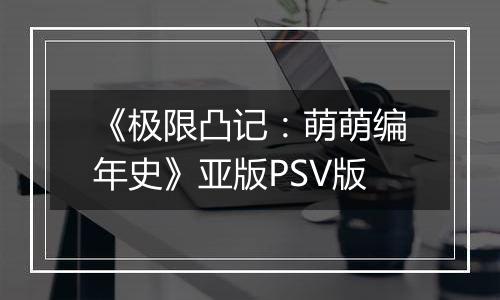 《极限凸记：萌萌编年史》亚版PSV版