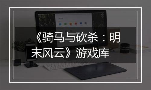 《骑马与砍杀：明末风云》游戏库