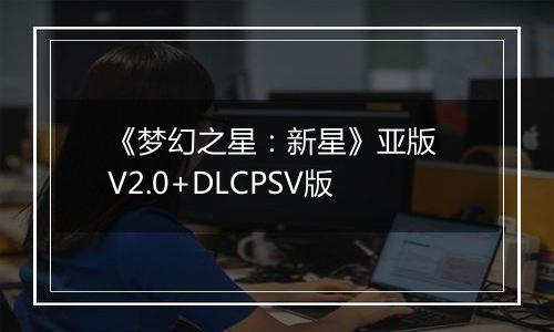 《梦幻之星：新星》亚版 V2.0+DLCPSV版