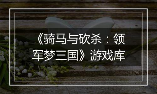 《骑马与砍杀：领军梦三国》游戏库