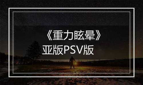 《重力眩晕》亚版PSV版