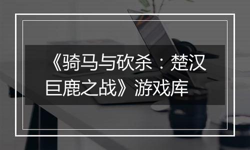 《骑马与砍杀：楚汉巨鹿之战》游戏库