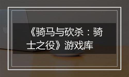 《骑马与砍杀：骑士之役》游戏库