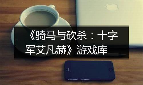 《骑马与砍杀：十字军艾凡赫》游戏库