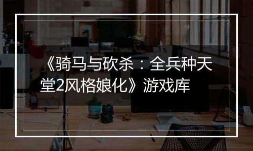 《骑马与砍杀：全兵种天堂2风格娘化》游戏库