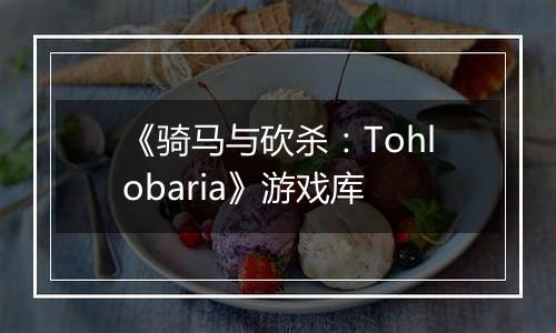 《骑马与砍杀：Tohlobaria》游戏库