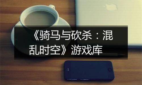 《骑马与砍杀：混乱时空》游戏库
