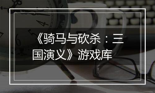 《骑马与砍杀：三国演义》游戏库
