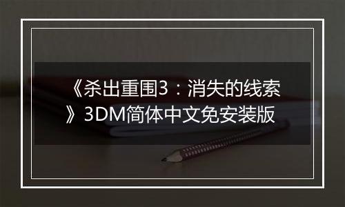 《杀出重围3：消失的线索》3DM简体中文免安装版