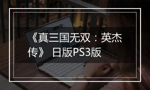 《真三国无双：英杰传》 日版PS3版