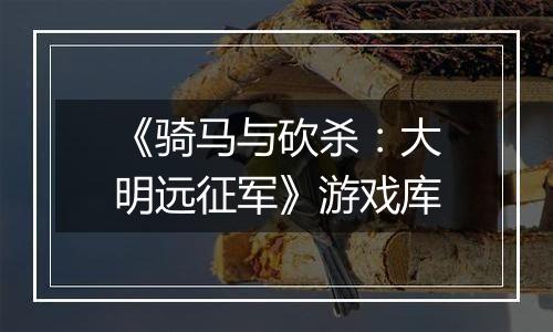 《骑马与砍杀：大明远征军》游戏库