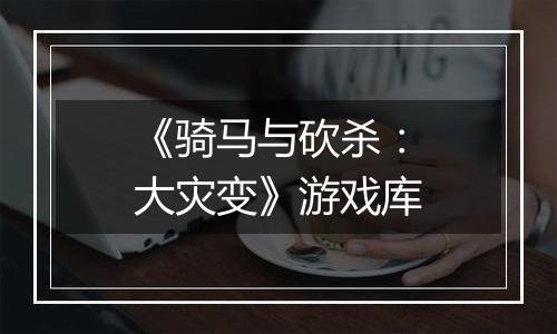 《骑马与砍杀：大灾变》游戏库