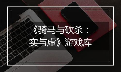 《骑马与砍杀：实与虚》游戏库