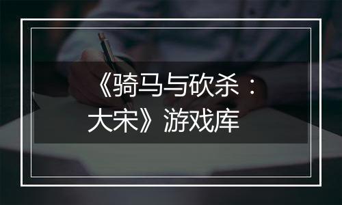 《骑马与砍杀：大宋》游戏库