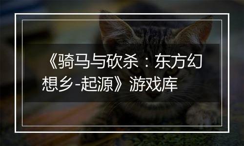 《骑马与砍杀：东方幻想乡-起源》游戏库
