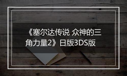 《塞尔达传说 众神的三角力量2》日版3DS版