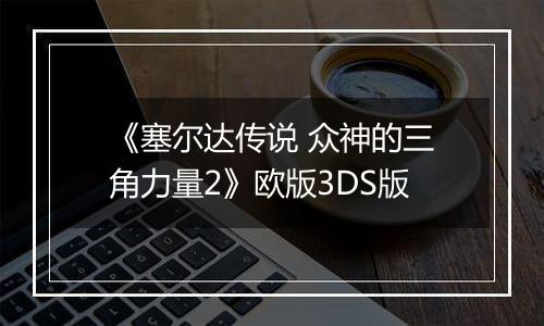 《塞尔达传说 众神的三角力量2》欧版3DS版