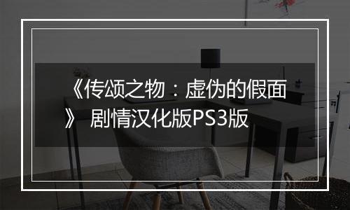 《传颂之物：虚伪的假面》 剧情汉化版PS3版