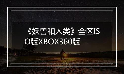 《妖兽和人类》全区ISO版XBOX360版