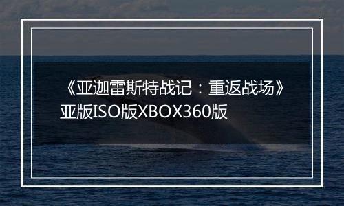 《亚迦雷斯特战记：重返战场》亚版ISO版XBOX360版