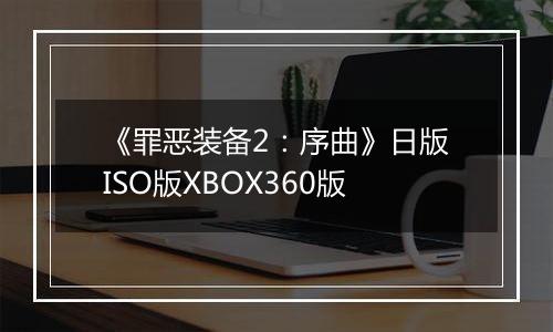 《罪恶装备2：序曲》日版ISO版XBOX360版