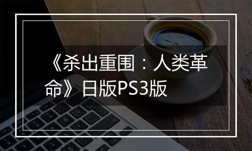 《杀出重围：人类革命》日版PS3版