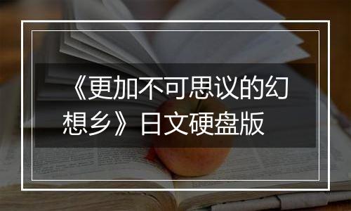 《更加不可思议的幻想乡》日文硬盘版