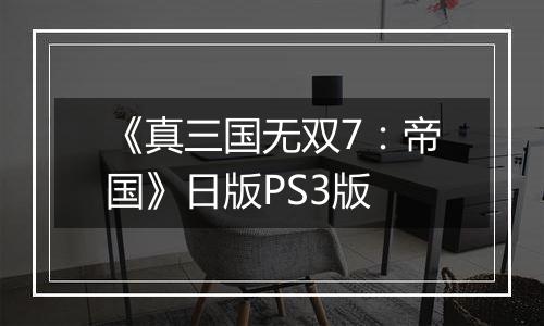 《真三国无双7：帝国》日版PS3版