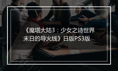 《魔塔大陆3：少女之诗世界末日的导火线》日版PS3版