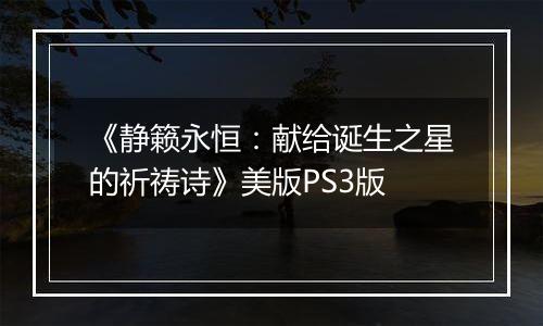 《静籁永恒：献给诞生之星的祈祷诗》美版PS3版